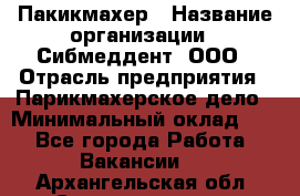 Пакикмахер › Название организации ­ Сибмеддент, ООО › Отрасль предприятия ­ Парикмахерское дело › Минимальный оклад ­ 1 - Все города Работа » Вакансии   . Архангельская обл.,Северодвинск г.